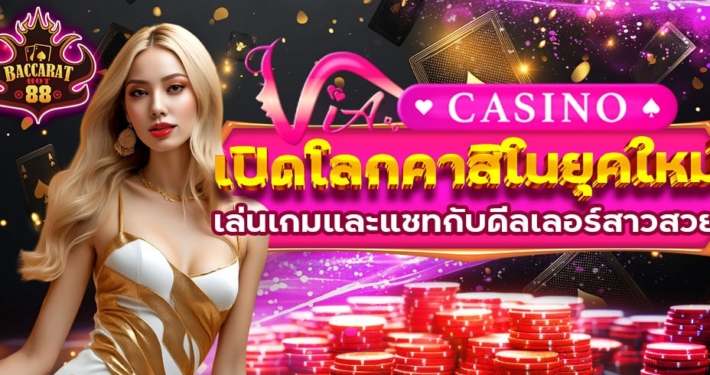 VIA CASINO เล่นเกมพร้อมแชทกับดีลเลอร์สาวสวยฟรี 24 ชั่วโมง